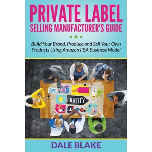 Private Label Selling Manufacturer''s Guide: Build Your Brand Produce and Sell Your Own Products Using..., Mihails Konoplovs