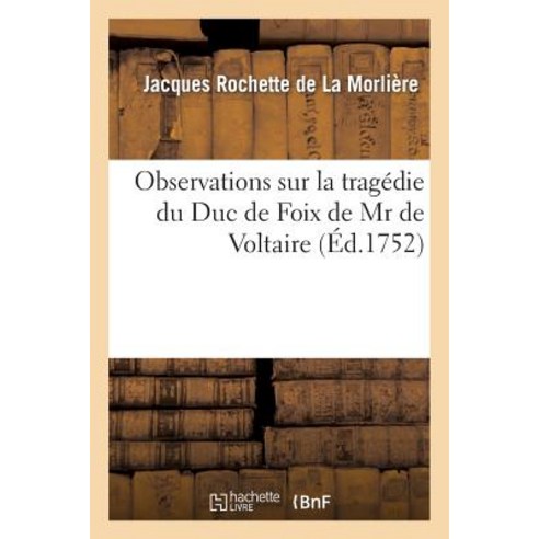 Observations Sur La Tragedie Du Duc de Foix de MR de Voltaire.: Representee Pour La Premiere Fois Par ..., Hachette Livre Bnf