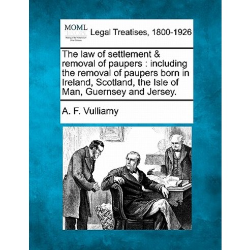 The Law of Settlement & Removal of Paupers: Including the Removal of Paupers Born in Ireland Scotland..., Gale Ecco, Making of Modern Law