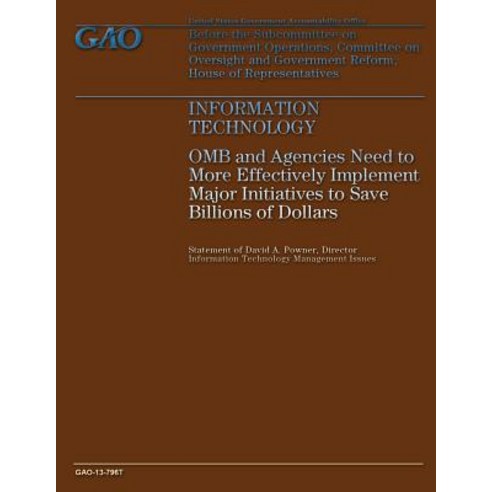 Information Technology: OMB and Agencies Need to More Effectively Implement Major Initiatives to Save ..., Createspace Independent Publishing Platform