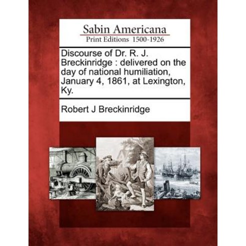Discourse of Dr. R. J. Breckinridge: Delivered on the Day of National Humiliation January 4 1861 at..., Gale Ecco, Sabin Americana