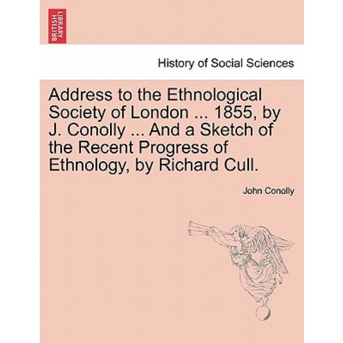 Address to the Ethnological Society of London ... 1855 by J. Conolly ... and a Sketch of the Recent P..., British Library, Historical Print Editions