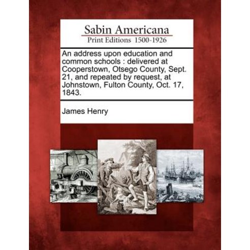 An Address Upon Education and Common Schools: Delivered at Cooperstown Otsego County Sept. 21 and R..., Gale Ecco, Sabin Americana