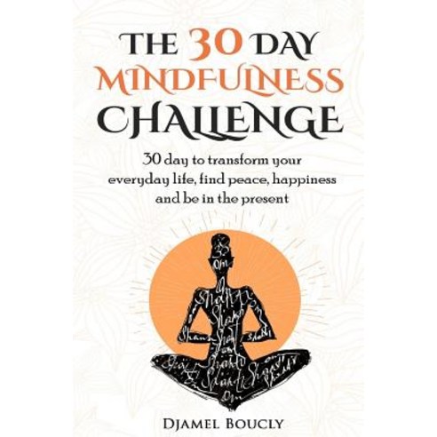 The 30 Day Mindfulness Challenge: 30 Day to Transform Your Everyday Life Find Peace Happiness and Be..., Createspace Independent Publishing Platform