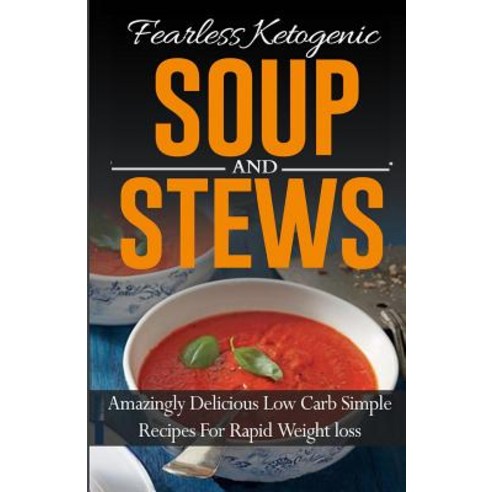 Fearless Ketogenic Soup and Stews: Amazingly Delicious Low Carb Simple Recipes for Rapid Weight Loss, Createspace Independent Publishing Platform