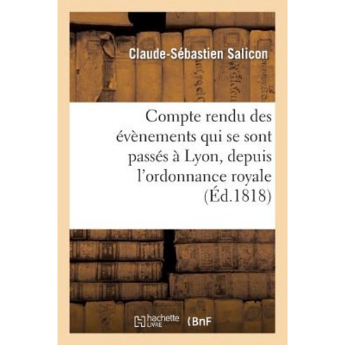 Compte Rendu Des Evenements Qui Se Sont Passes a Lyon Depuis L''Ordonnance Royale: Du 5 Septembre 1816..., Hachette Livre - Bnf
