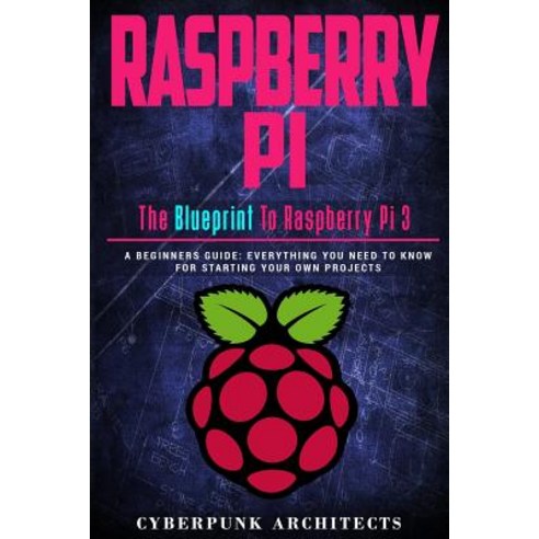 Raspberry Pi: The Blueprint to Raspberry Pi 3: A Beginners Guide: Everything You Need to Know for Star..., Createspace Independent Publishing Platform