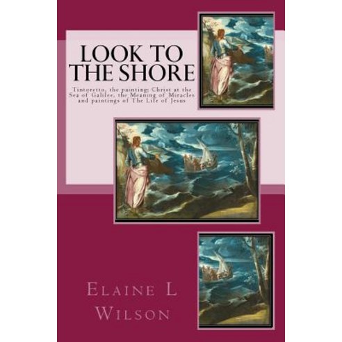 Look to the Shore: Tintoretto the Painting: Christ at the Sea of Galilee the Meaning of Miracles and..., Createspace Independent Publishing Platform