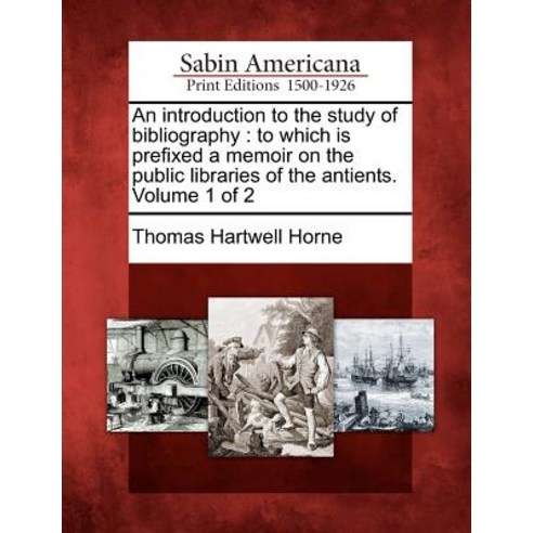 An Introduction to the Study of Bibliography: To Which Is Prefixed a Memoir on the Public Libraries of..., Gale, Sabin Americana