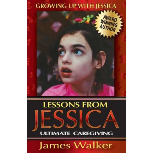 Lessons from Jessica: Ultimate Caregiving: A Longtime Caregiver''s Inspirational Guide to Understanding..., Greatnewspress.com