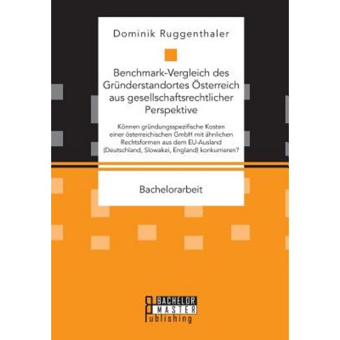 Benchmark-Vergleich Des Grunderstandortes Osterreich Aus Gesellschaftsrechtlicher Perspektive. Konnen ..., Bachelor + Master Publishing
