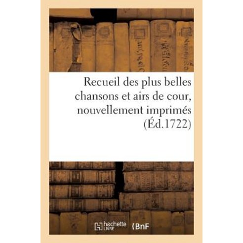 Recueil Des Plus Belles Chansons Et Airs de Cour Nouvellement Imprimes = Recueil Des Plus Belles Chan..., Hachette Livre - Bnf