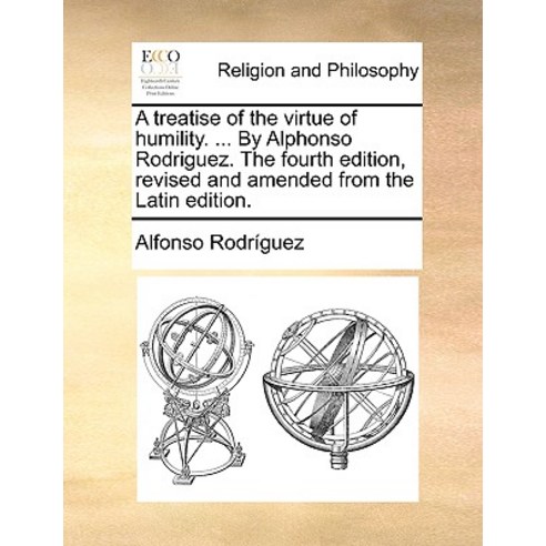 A Treatise of the Virtue of Humility. ... by Alphonso Rodriguez. the Fourth Edition Revised and Amend..., Gale Ecco, Print Editions