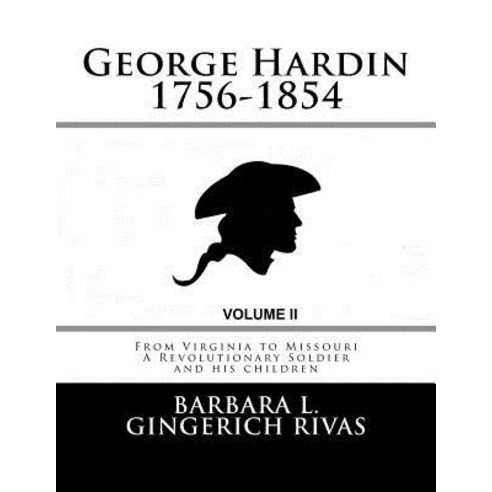 George Hardin 1756-1854: From Virginia to Missouri a Revolutionary Soldier and His Children Volume Two, Createspace Independent Publishing Platform