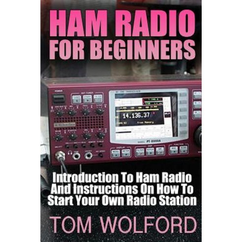 Ham Radio for Beginners: Introduction to Ham Radio and Instrustions on How to Start Your Own Radio Sta..., Createspace Independent Publishing Platform
