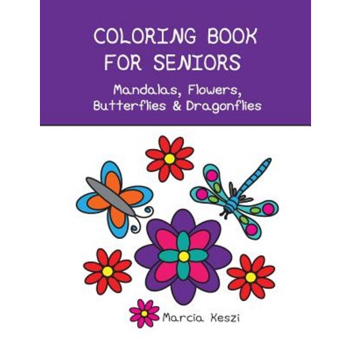 Coloring Book for Seniors - Mandalas Flowers Butterflies & Dragonflies: Simple Designs for Art Thera..., Createspace Independent Publishing Platform