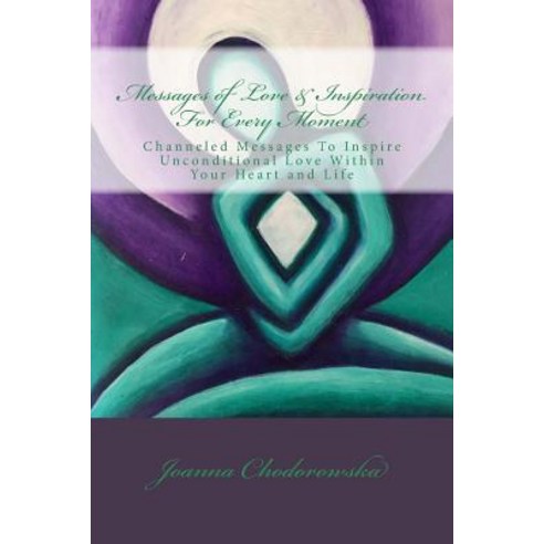 Messages of Love & Inspiration for Every Moment: Channeled Messages to Create Unconditional Love Withi..., Createspace Independent Publishing Platform