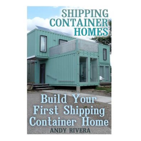 Shipping Container Homes: Build Your First Shipping Container Home: (Shipping Container Home Plans Sh..., Createspace Independent Publishing Platform