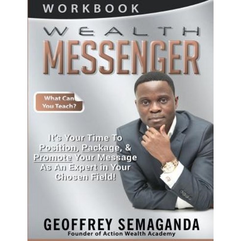 Wealth Messenger Workbook: What Can You Teach It''s Time to Position Package & Promote Your Message ..., Createspace Independent Publishing Platform