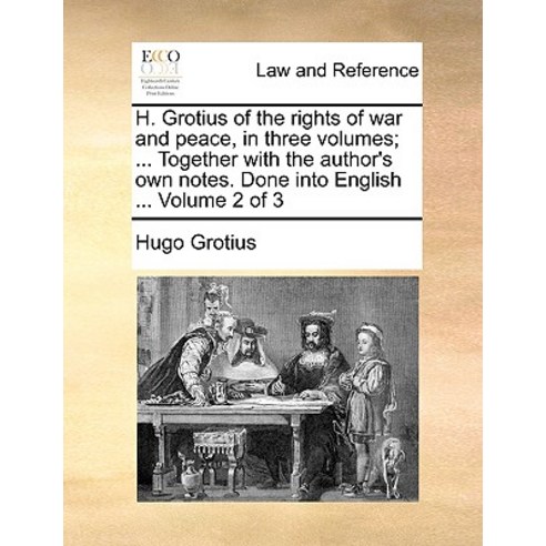 H. Grotius of the Rights of War and Peace in Three Volumes; ... Together with the Author''s Own Notes...., Gale Ecco, Print Editions