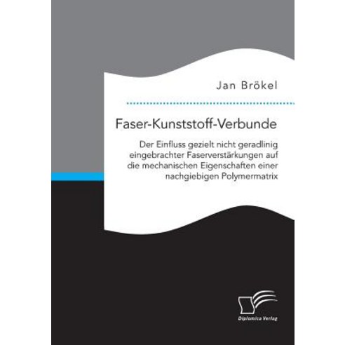 Faser-Kunststoff-Verbunde: Der Einfluss Gezielt Nicht Geradlinig Eingebrachter Faserverstarkungen Auf ..., Diplomica Verlag Gmbh