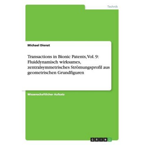 Transactions in Bionic Patents Vol. 9: Fluiddynamisch Wirksames Zentralsymmetrisches Stromungsprofil..., Grin Publishing