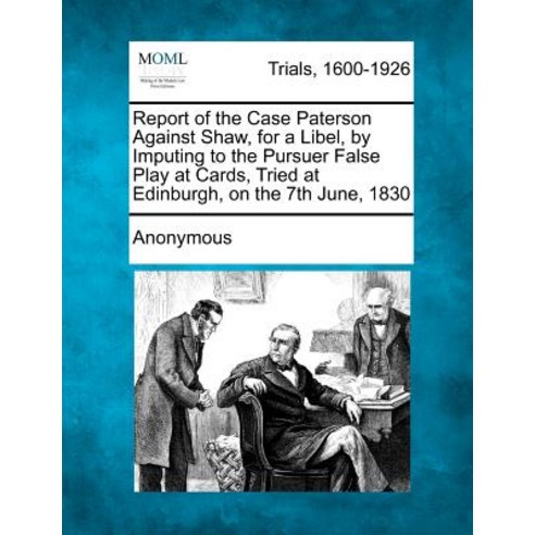 Report of the Case Paterson Against Shaw for a Libel by Imputing to the Pursuer False Play at Cards ..., Gale Ecco, Making of Modern Law