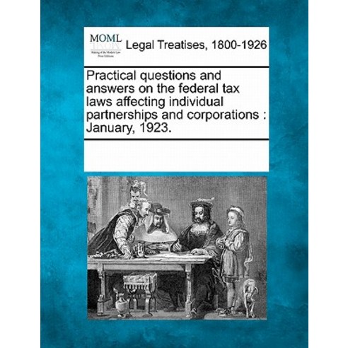 Practical Questions and Answers on the Federal Tax Laws Affecting Individual Partnerships and Corporat..., Gale Ecco, Making of Modern Law