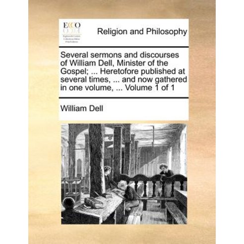 Several Sermons and Discourses of William Dell Minister of the Gospel; ... Heretofore Published at Se..., Gale Ecco, Print Editions