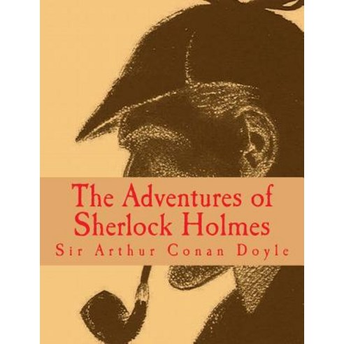 The Adventures of Sherlock Holmes [Large Print Edition]: The Complete & Unabridged Original Classic, Createspace Independent Publishing Platform