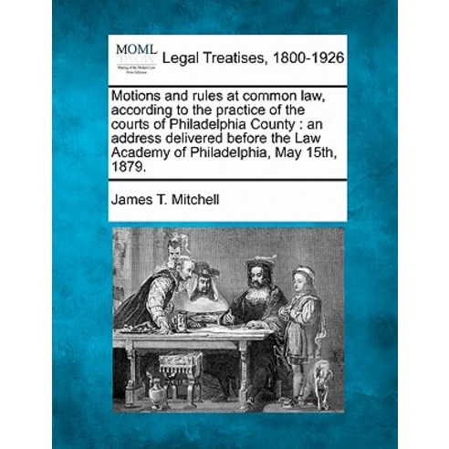 Motions and Rules at Common Law According to the Practice of the Courts of Philadelphia County: An Ad..., Gale Ecco, Making of Modern Law