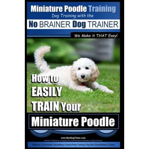 Miniature Poodle Training Dog Training with the No Brainer Dog Trainer We Make It That Easy!: How to E..., Createspace Independent Publishing Platform