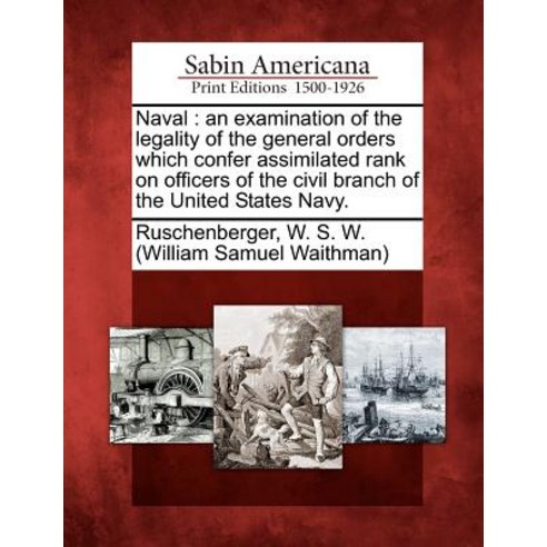 Naval: An Examination of the Legality of the General Orders Which Confer Assimilated Rank on Officers ..., Gale, Sabin Americana