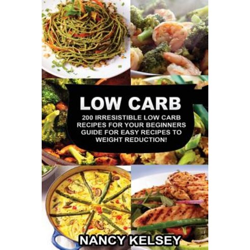 Low Carb: 200 Irresistible Low Carb Recipes for Your Beginners Guide for Easy Recipes to Weight Reduct..., Createspace Independent Publishing Platform