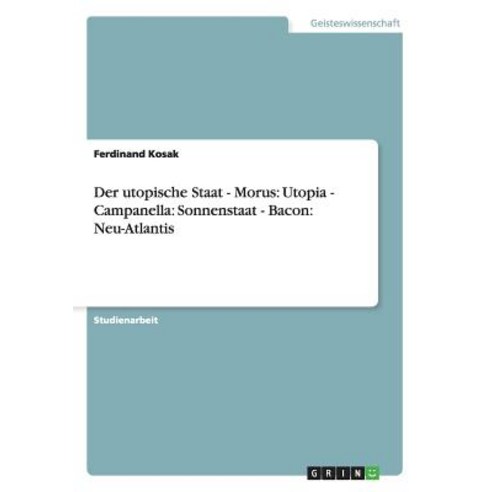 Der Utopische Staat - Morus: Utopia - Campanella: Sonnenstaat - Bacon: Neu-Atlantis, Grin Publishing