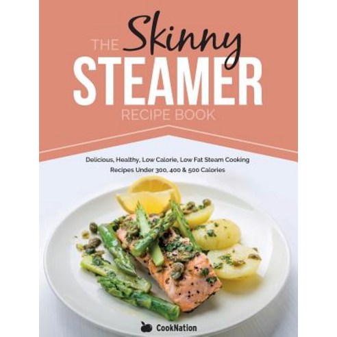 The Skinny Steamer Recipe Book: Delicious Healthy Low Calorie Low Fat Steam Cooking Recipes Under 30..., Bell & MacKenzie Publishing