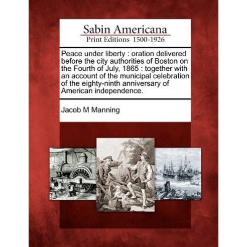 Peace Under Liberty: Oration Delivered Before the City Authorities of Boston on the Fourth of July 18..., Gale Ecco, Sabin Americana