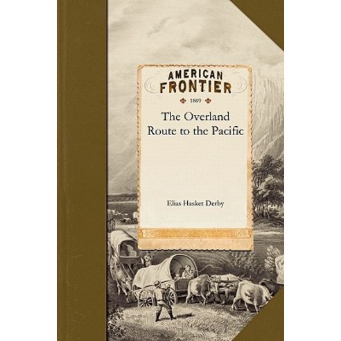 Overland Route to the Pacific: A Report on the Condition Capacity and Resources of the Union Pacific ..., Applewood Books