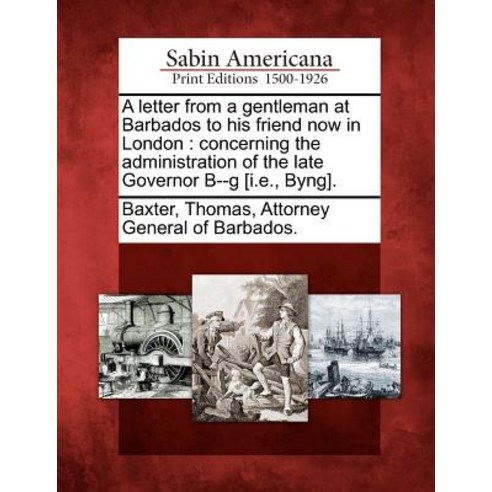 A Letter from a Gentleman at Barbados to His Friend Now in London: Concerning the Administration of th..., Gale Ecco, Sabin Americana
