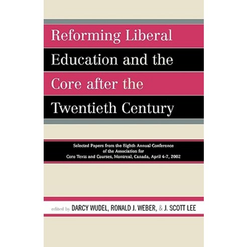 Reforming Liberal Education and the Core After the Twentieth Century: Selected Papers from the Eighth ..., Upa