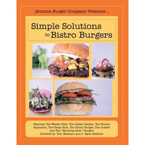 Simple Solutions to Bistro Burgers: Starring: The Wasabi Slaw the Italian Stalian the Hoison Explosi..., Authorhouse