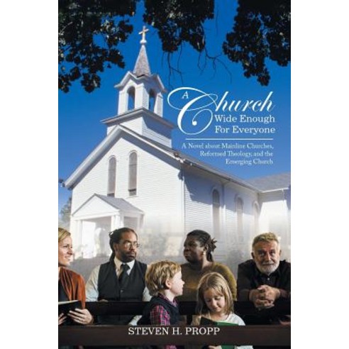 A Church Wide Enough for Everyone: A Novel about Mainline Churches Reformed Theology and the Emerging Church Paperback, iUniverse