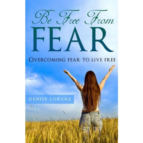 Be Free from Fear: Overcoming Fear to Live Free Paperback, Createspace Independent Publishing Platform