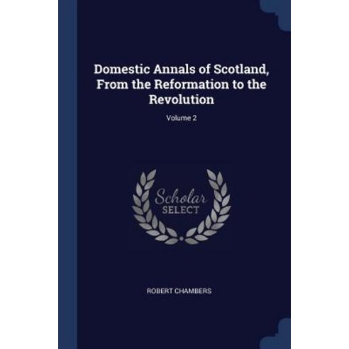 Domestic Annals of Scotland from the Reformation to the Revolution; Volume 2 Paperback, Sagwan Press