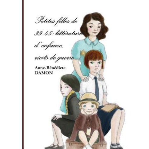 Petites Filles de 39-45: Litterature D''Enfance Recits de Guerre Paperback, Lulu.com