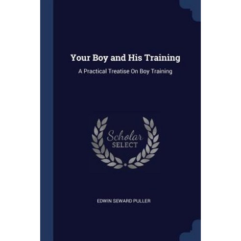 Your Boy and His Training: A Practical Treatise on Boy Training Paperback, Sagwan Press