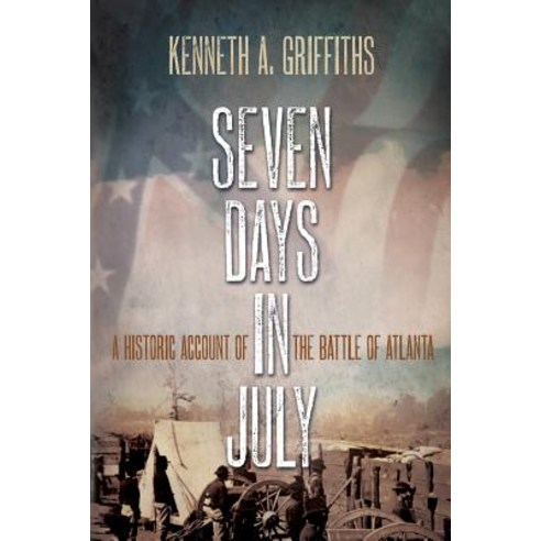 Seven Days in July: A Historical Account of the Battle of Atlanta Paperback, Indigo River Publishing