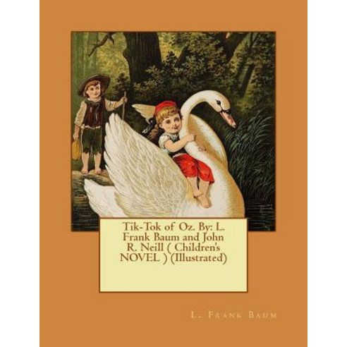 Tik-Tok of Oz. by: L. Frank Baum and John R. Neill ( Children''s Novel ) (Illustrated) Paperback, Createspace Independent Publishing Platform