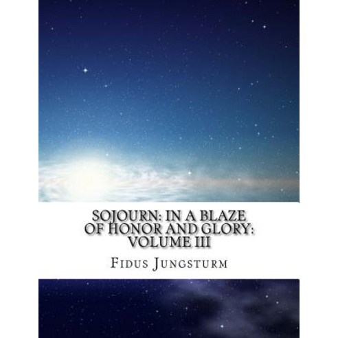 Sojourn: In a Blaze of Honor and Glory: Volume III Paperback, Createspace Independent Publishing Platform