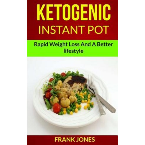 Ketogenic Instant Pot: Rapid Weight Loss and a Better Lifestyle Paperback, Createspace Independent Publishing Platform